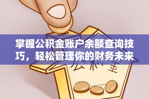 房产掌握公积金账户余额查询技巧，轻松管理你的财务未来