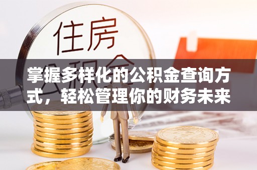 房产掌握多样化的公积金查询方式，轻松管理你的财务未来