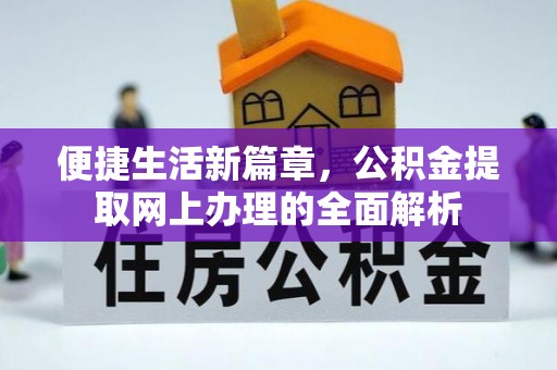 房产便捷生活新篇章，公积金提取网上办理的全面解析