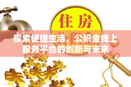 房产探索便捷生活，公积金线上服务平台的创新与未来