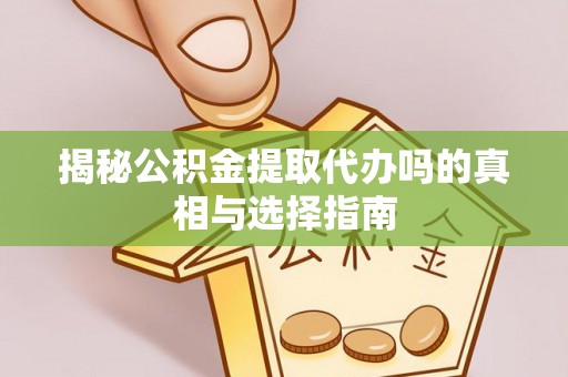 房产揭秘公积金提取代办吗的真相与选择指南