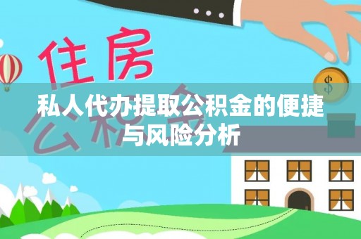 房产私人代办提取公积金的便捷与风险分析