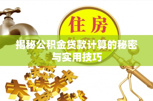 房产揭秘公积金贷款计算的秘密与实用技巧