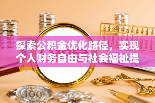 房产探索公积金优化路径，实现个人财务自由与社会福祉提升的桥梁