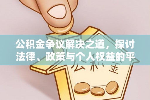 房产公积金争议解决之道，探讨法律、政策与个人权益的平衡
