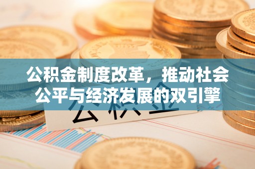 房产公积金制度改革，推动社会公平与经济发展的双引擎