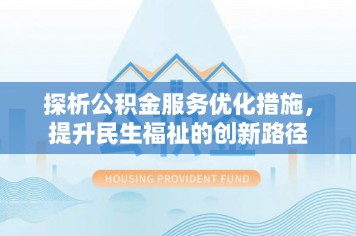 房产探析公积金服务优化措施，提升民生福祉的创新路径