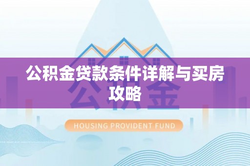 房产公积金贷款条件详解与买房攻略