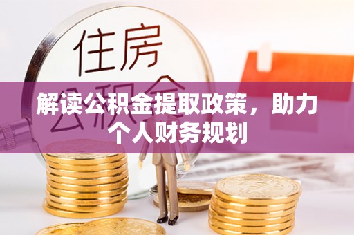 房产解读公积金提取政策，助力个人财务规划