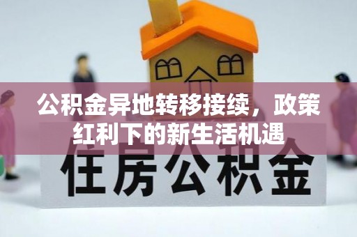 房产公积金异地转移接续，政策红利下的新生活机遇