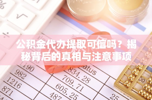 房产公积金代办提取可信吗？揭秘背后的真相与注意事项