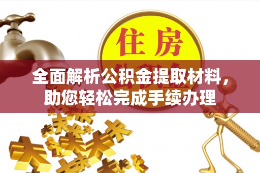 房产全面解析公积金提取材料，助您轻松完成手续办理