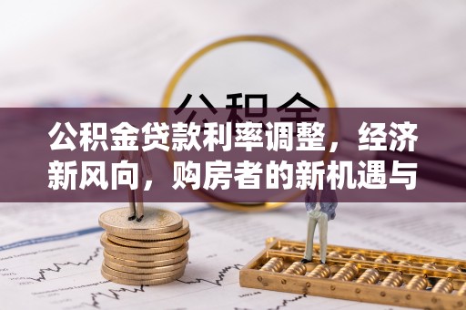 房产公积金贷款利率调整，经济新风向，购房者的新机遇与挑战