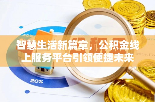 房产智慧生活新篇章，公积金线上服务平台引领便捷未来