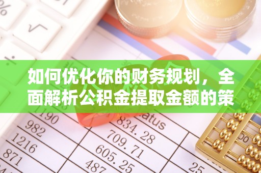 房产如何优化你的财务规划，全面解析公积金提取金额的策略与技巧