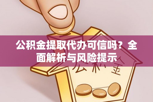房产公积金提取代办可信吗？全面解析与风险提示