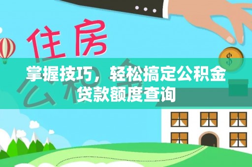 房产掌握技巧，轻松搞定公积金贷款额度查询