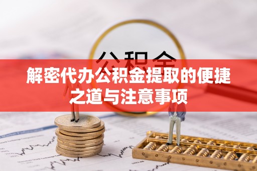 房产解密代办公积金提取的便捷之道与注意事项