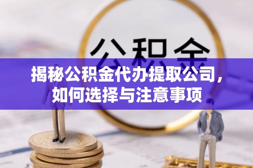 房产揭秘公积金代办提取公司，如何选择与注意事项