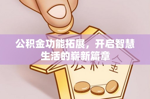 房产公积金功能拓展，开启智慧生活的崭新篇章