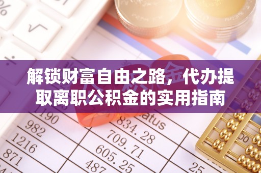 房产解锁财富自由之路，代办提取离职公积金的实用指南